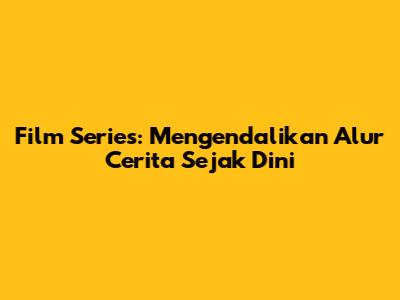 Film Series: Mengendalikan Alur Cerita Sejak Dini