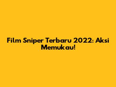 Film Sniper Terbaru 2022: Aksi Memukau!