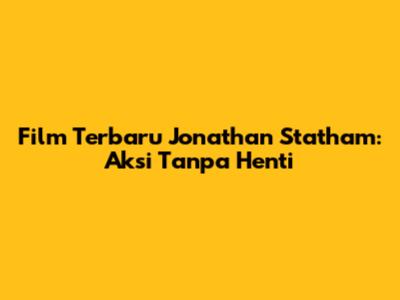 Film Terbaru Jonathan Statham: Aksi Tanpa Henti