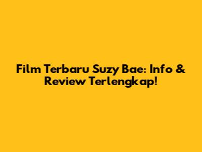 Film Terbaru Suzy Bae: Info & Review Terlengkap!