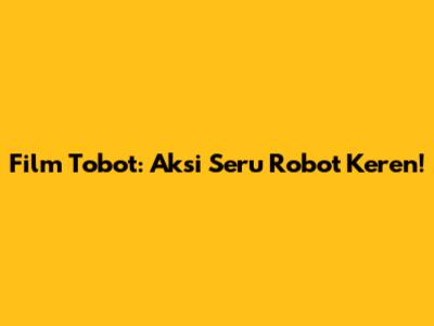 Film Tobot: Aksi Seru Robot Keren!