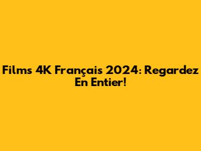Films 4K Français 2024: Regardez En Entier!