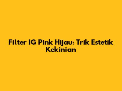 Filter IG Pink Hijau: Trik Estetik Kekinian