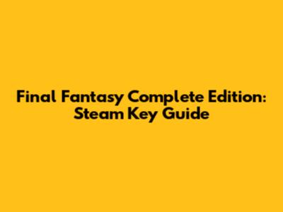 Final Fantasy Complete Edition: Steam Key Guide