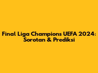 Final Liga Champions UEFA 2024: Sorotan & Prediksi