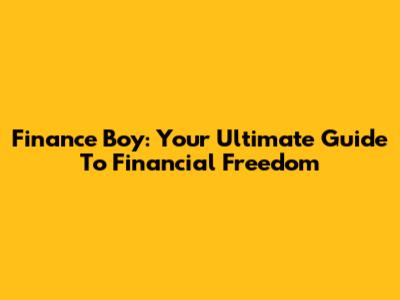 Finance Boy: Your Ultimate Guide To Financial Freedom