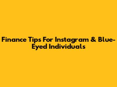 Finance Tips For Instagram & Blue-Eyed Individuals