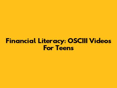 Financial Literacy: OSCIII Videos For Teens