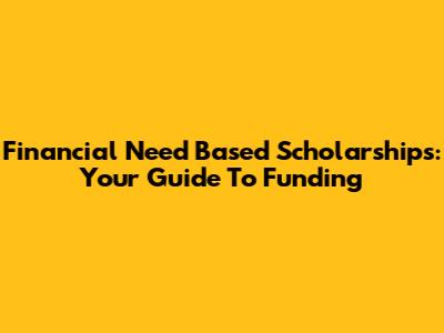 Financial Need Based Scholarships: Your Guide To Funding