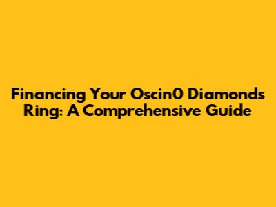 Financing Your Oscin0 Diamonds Ring: A Comprehensive Guide