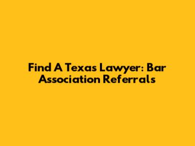 Find A Texas Lawyer: Bar Association Referrals