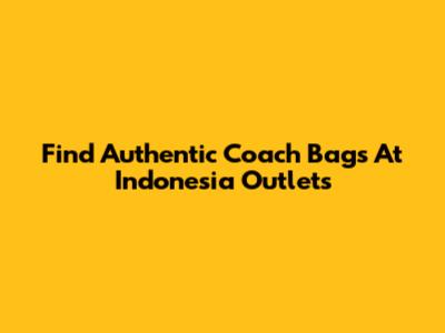 Find Authentic Coach Bags At Indonesia Outlets