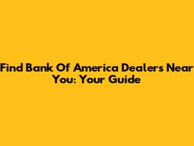 Find Bank Of America Dealers Near You: Your Guide
