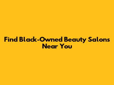 Find Black-Owned Beauty Salons Near You
