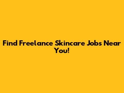 Find Freelance Skincare Jobs Near You!
