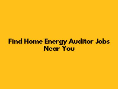 Find Home Energy Auditor Jobs Near You