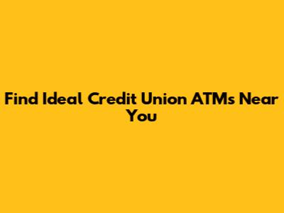 Find Ideal Credit Union ATMs Near You