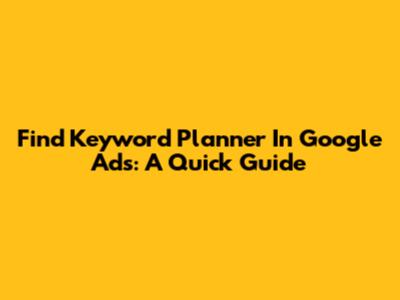 Find Keyword Planner In Google Ads: A Quick Guide