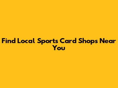 Find Local Sports Card Shops Near You