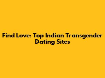Find Love: Top Indian Transgender Dating Sites