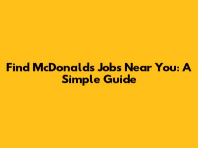 Find McDonald's Jobs Near You: A Simple Guide