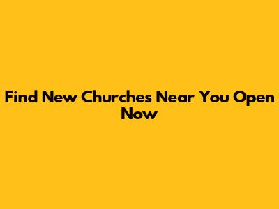 Find New Churches Near You Open Now