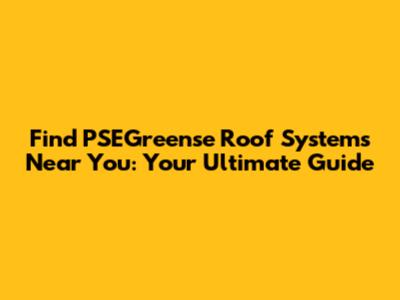 Find PSEGreense Roof Systems Near You: Your Ultimate Guide