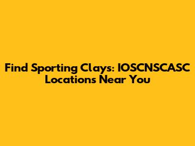 Find Sporting Clays: IOSCNSCASC Locations Near You