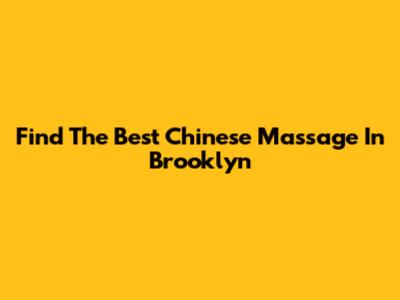 Find The Best Chinese Massage In Brooklyn
