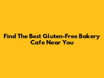 Find The Best Gluten-Free Bakery Cafe Near You