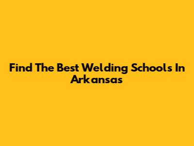 Find The Best Welding Schools In Arkansas