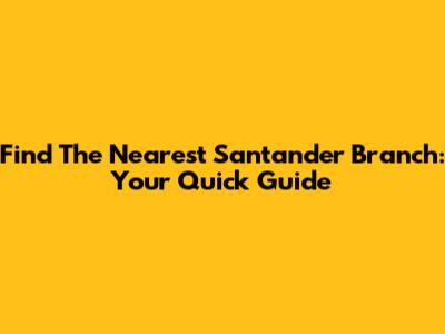 Find The Nearest Santander Branch: Your Quick Guide