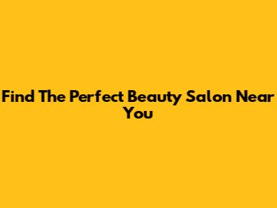 Find The Perfect Beauty Salon Near You
