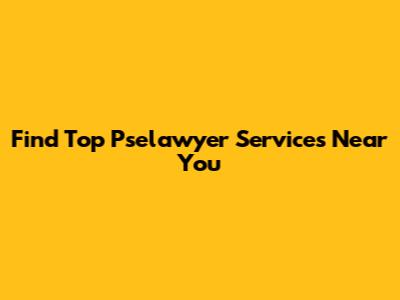 Find Top Pselawyer Services Near You