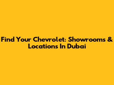 Find Your Chevrolet: Showrooms & Locations In Dubai