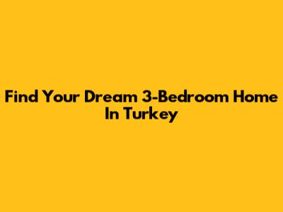 Find Your Dream 3-Bedroom Home In Turkey