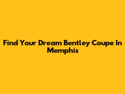 Find Your Dream Bentley Coupe In Memphis