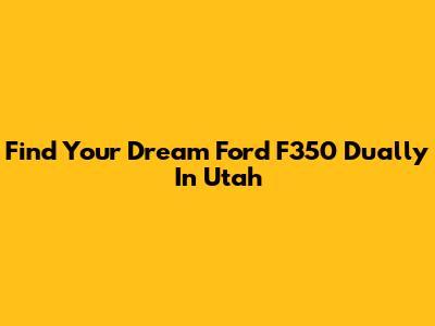 Find Your Dream Ford F350 Dually In Utah