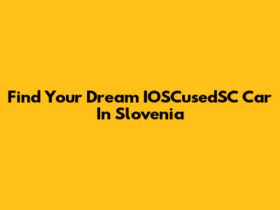 Find Your Dream IOSCusedSC Car In Slovenia