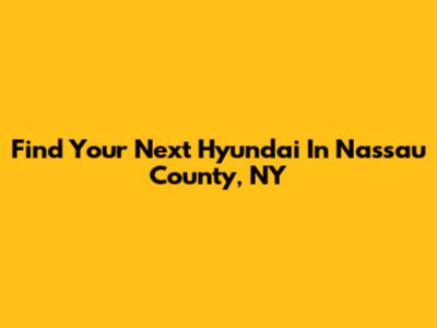 Find Your Next Hyundai In Nassau County, NY