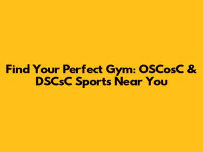 Find Your Perfect Gym: OSCosC & DSCsC Sports Near You