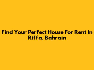 Find Your Perfect House For Rent In Riffa, Bahrain