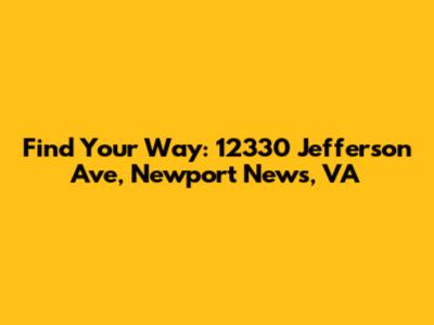 Find Your Way: 12330 Jefferson Ave, Newport News, VA
