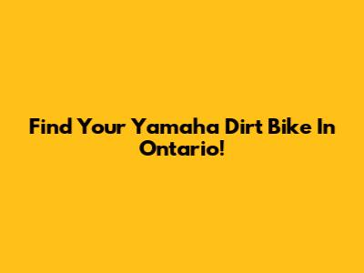 Find Your Yamaha Dirt Bike In Ontario!