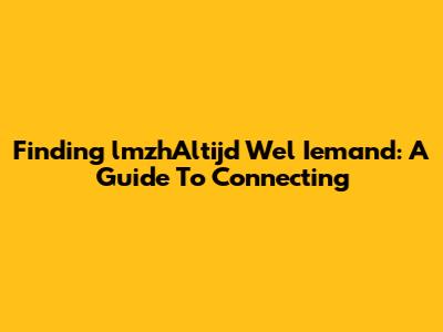 Finding 'lmzhAltijd Wel Iemand': A Guide To Connecting