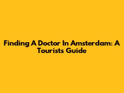 Finding A Doctor In Amsterdam: A Tourist's Guide