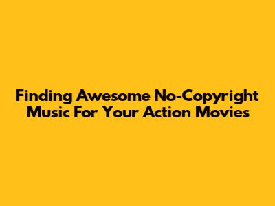 Finding Awesome No-Copyright Music For Your Action Movies