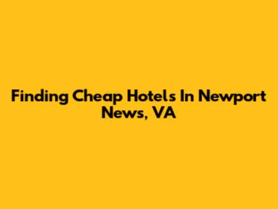 Finding Cheap Hotels In Newport News, VA