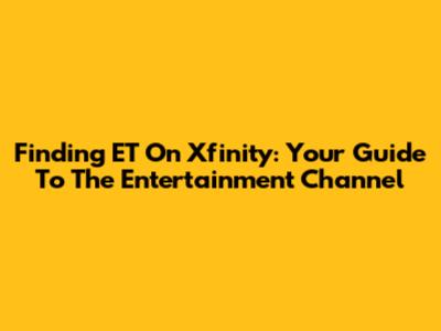 Finding ET On Xfinity: Your Guide To The Entertainment Channel