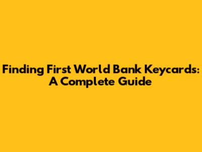 Finding First World Bank Keycards: A Complete Guide